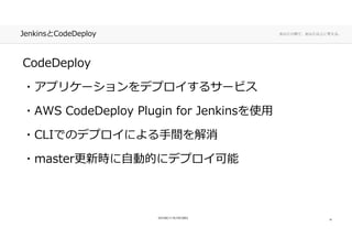 あなたの側で、あなた以上に考える。JenkinsとCodeDeploy
CodeDeploy
・アプリケーションをデプロイするサービス・アプリケーションをデプロイするサービス
・AWS CodeDeploy Plugin for Jenkinsを使用・AWS CodeDeploy Plugin for Jenkinsを使用
・CLIでのデプロイによる手間を解消・CLIでのデプロイによる手間を解消
・master更新時に自動的にデプロイ可能・master更新時に自動的にデプロイ可能
14
 