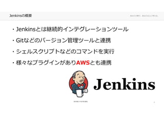 あなたの側で、あなた以上に考える。Jenkinsの概要
・Jenkinsとは継続的インテグレーションツール
・Gitなどのバージョン管理ツールと連携・Gitなどのバージョン管理ツールと連携
・シェルスクリプトなどのコマンドを実⾏・シェルスクリプトなどのコマンドを実⾏
・様々なプラグインがありAWSとも連携・様々なプラグインがありAWSとも連携
3
 