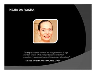 “Quality is never an accident; it is always the result of high
intention, sincere effort, intelligent direction and skilful
execution; it represents the wise choice of many alternatives “

  "To live life with PASSION, is to LIVE!!"
 