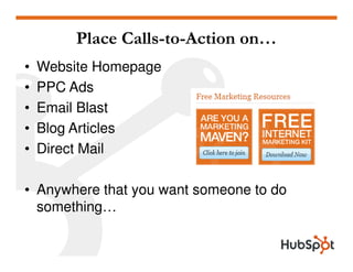 Place Calls-to-Action on…
•   Website Homepage
•   PPC Ads
•   Email Blast
•   Blog Articles
•   Direct Mail

• Anywhere that you want someone to do
  something…
 