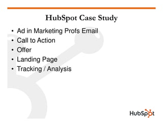 HubSpot Case Study
•   Ad in Marketing Profs Email
•   Call to Action
•   Offer
•   Landing Page
•   Tracking / Analysis
 