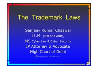The Trademark Laws
  Sanjeev Kumar Chaswal
     LL.M (IPR and ARB),
  MS Cyber Law & Cyber Security
  IP Attorney & Advocate
    High Court of Delhi
        © Copyright sanjeev kumar chaswal 2012
 
