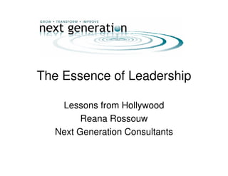 The Essence of Leadership

   Lessons from Hollywood
        Reana Rossouw
  Next Generation Consultants
 