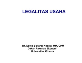 LEGALITAS USAHA




Dr. David Sukardi Kodrat, MM, CPM
     Dekan Fakultas Ekonomi
       Universitas Ciputra
 