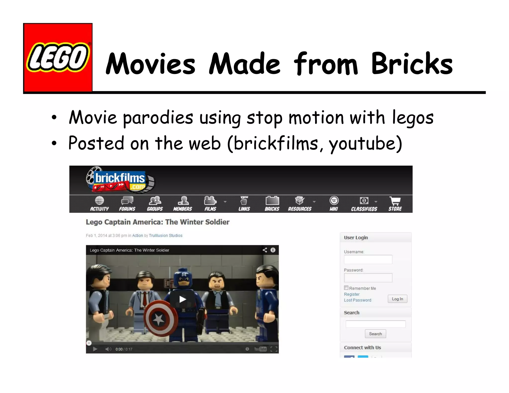 Movies Made from Bricks
• Movie parodies using stop motion with legos
• Posted on the web (brickfilms, youtube)

 