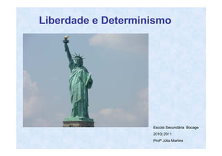 Liberdade e Determinismo




                    Escola Secundária Bocage
                    2010| 2011
                    Profª Júlia Martins
 