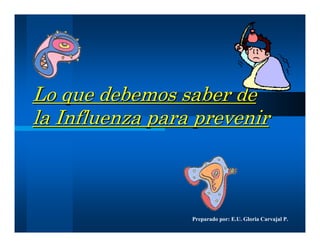 Lo que debemos saber de
la Influenza para prevenir



                 Preparado por: E.U. Gloria Carvajal P.
 
