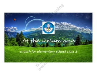 At the Dreamland
english for elementary school class 2
 