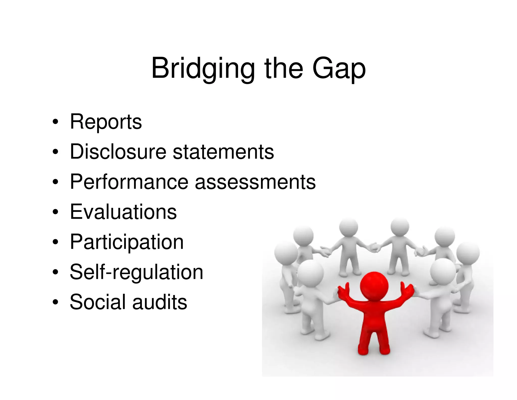 Bridging the Gap
•   Reports
•   Disclosure statements
•   Performance assessments
•   Evaluations
•   Participation
•   Self-regulation
•   Social audits
 