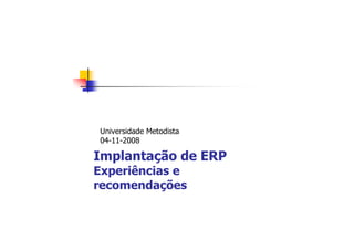 Implantação de ERP
Experiências e
recomendações
Universidade Metodista
04-11-2008
 