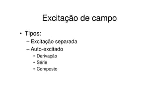 Excitação de campo
• Tipos:
– Excitação separada
– Auto-excitado
• Derivação
• Série
• Composto

 