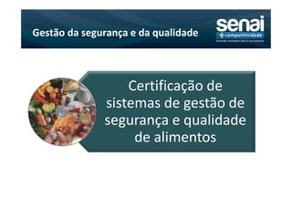 Gestão da segurança e da qualidade



                  Certificação de
              sistemas de gestão de
              segurança e qualidade
                   de alimentos
 