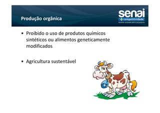 Produção orgânica

• Proibido o uso de produtos químicos
  sintéticos ou alimentos geneticamente
  modificados

• Agricultura sustentável
 