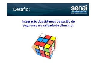 Desafio:

    Integração dos sistemas de gestão de
     segurança e qualidade de alimentos
 