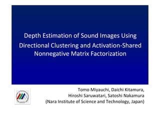 Depth Estimation of Sound Images Using
Directional Clustering and Activation-Shared
Nonnegative Matrix Factorization

Tomo Miyauchi, Daichi Kitamura,
Hiroshi Saruwatari, Satoshi Nakamura
(Nara Institute of Science and Technology, Japan)

 
