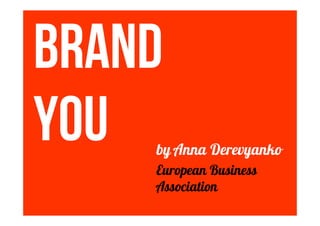 BRAND
YOU by Anna Derevyanko
European Business
Association
 
