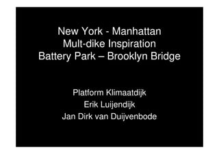New York - Manhattan
     Mult-dike Inspiration
Battery Park – Brooklyn Bridge


       Platform Klimaatdijk
          Erik Luijendijk
     Jan Dirk van Duijvenbode
 