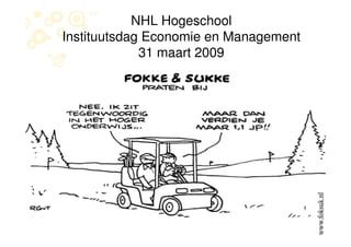 NHL Hogeschool
Instituutsdag Economie en Management
             31 maart 2009
 
