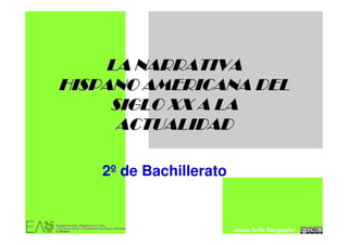 LA NARRATIVA
HISPANO AMERICANA DEL
     SIGLO XX A LA
      ACTUALIDAD

   2º de Bachillerato


                        Jesús Ávila Sangrador
 