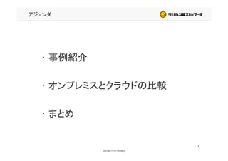 アジェンダ
• 事例紹介
• オンプレミスとクラウドの比較
• まとめ• まとめ
4
 