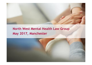 North West Mental Health Law Group
May 2017, Manchester
 