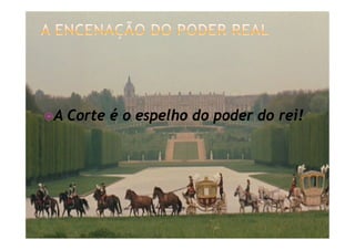 žA Corte é o espelho do poder do rei!
 