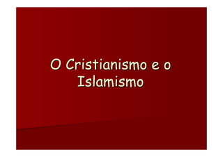 O Cristianismo e o
   Islamismo
 
