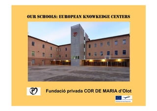 OUR SCHOOLS: EUROPEAN KNOWKEDGE CENTERS




       Fundació privada COR DE MARIA d’Olot
 