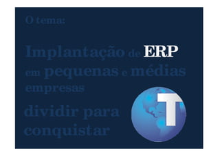 O tema:
Implantação de ERP
em pequenas e médias
14
em pequenas e médias
empresas
dividir para
conquistar
 