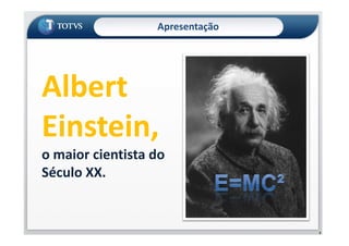 Apresentação
Albert
Einstein,
2
Einstein,
o maior cientista do
Século XX.
 