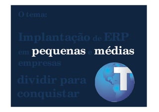 O tema:
Implantação de ERP
em pequenas e médias
26
em pequenas e médias
empresas
dividir para
conquistar
 