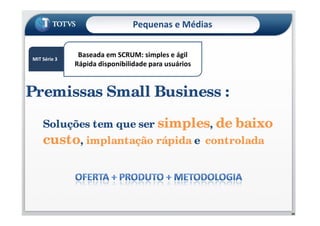 MIT Série 3MIT Série 3
Baseada em SCRUM: simples e ágil
Rápida disponibilidade para usuários
Premissas Small Business :
Pequenas e Médias
58
Soluções tem que ser simples, de baixo
custo, implantação rápida e controlada
 