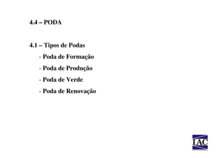 4.4 – PODA


4.1 – Tipos de Podas
   - Poda de Formação
   - Poda de Produção
   - Poda de Verde
   - Poda de Renovação
 