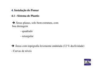 4. Instalação do Pomar

4.1 - Sistema de Plantio

   Áreas planas, solo bem estrutura, com
boa drenagem
        - quadrado
        - retangular


   Áreas com topografia levemente ondulada (12 % declividade)
- Curvas de níveis
 