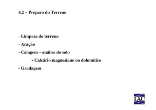 4.2 – Preparo do Terreno




- Limpeza do terreno
- Aração
- Calagem – análise do solo
       - Calcário magnesiano ou dolomítico
- Gradagem
 
