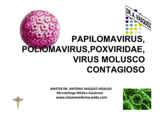 PAPILOMAVIRUS,
POLiOMAVIRUS,POXVIRIDAE,
POLiOMAVIRUS,POXVIRIDAE,
          VIRUS MOLUSCO
             CONTAGIOSO


                       1
 