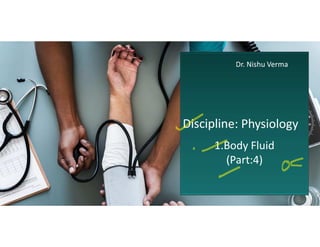 1.Body Fluid
(Part:4)
Dr. Nishu Verma
Discipline: Physiology
 