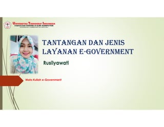 TANTANGAN DAN JENIS
LAYANAN E-GOVERNMENT
Rusliyawati
Mata Kuliah e-Government
Rusliyawati
 
