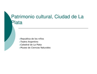 Patrimonio cultural, Ciudad de La
Plata


    Republica de los niños
    Teatro Argentino
    Catedral de La Plata
    Museo de Ciencias Naturales
 