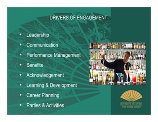 DRIVERS OF ENGAGEMENT


• Leadership
• Communication
• Performance Management
• Benefits
•   Acknowledgement
•   Learning & Development
•   Career Planning
•   Parties & Activities
 