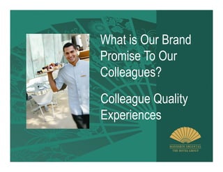What is Our Brand
Promise To Our
Colleagues?
Colleague Quality
Experiences
 