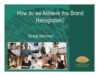 How do we Achieve this Brand
       Recognition?

    Great Service!
 