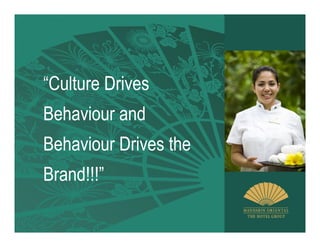 “Culture Drives
Behaviour and
Behaviour Drives the
Brand!!!”
 