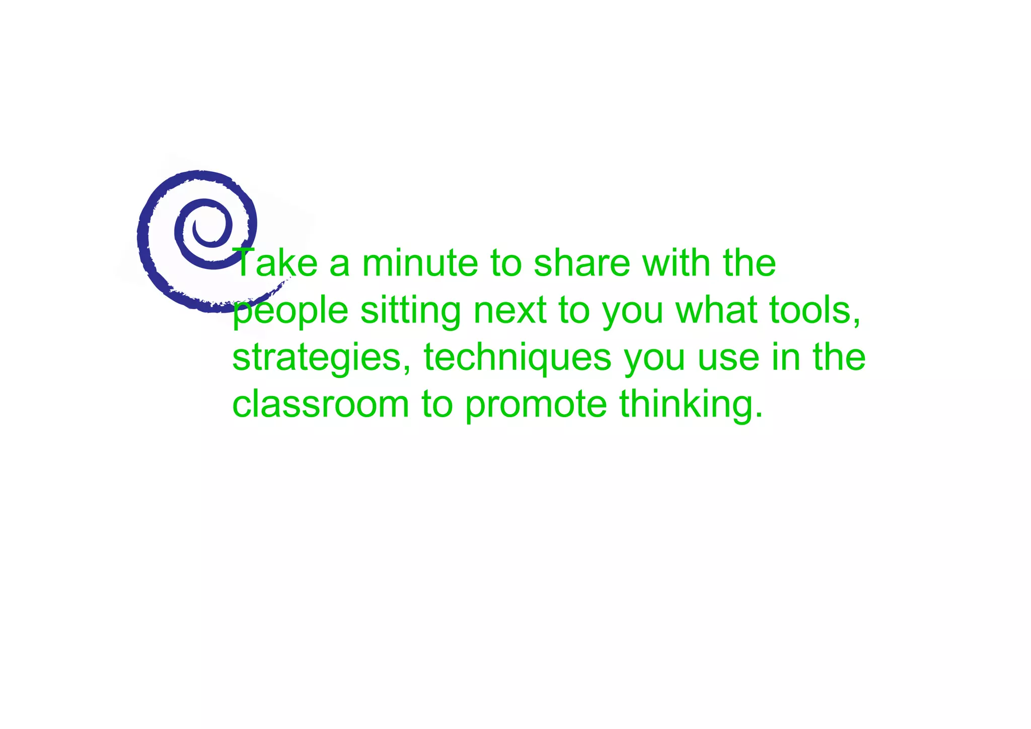 Take a minute to share with the
people sitting next to you what tools,
strategies, techniques you use in the
classroom to promote thinking.
 