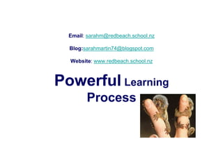 Email: sarahm@redbeach.school.nz

  Blog:sarahmartin74@blogspot.com

  Website: www.redbeach.school.nz



Powerful Learning
        Process
 
