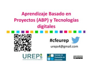 Aprendizaje Basado en 
Proyectos (ABP) y Tecnologías 
digitales 
#cfeurep 
ureps4@gmail.com 
 