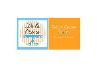 De La Crème
Cakes
Presentación de la marca
 