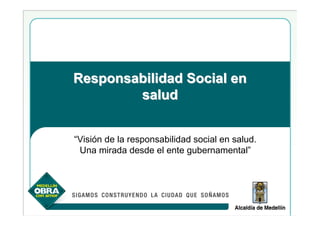 Responsabilidad Social en
        salud


“Visión de la responsabilidad social en salud.
 Una mirada desde el ente gubernamental”
 