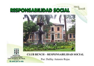 CLUB BENCH – RESPONSABILIDAD SOCIAL
        Por: Dulfay Antonio Rojas
 
