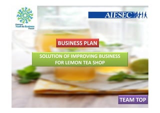 SOLUTION OF IMPROVING BUSINESS
FOR LEMON TEA SHOP
TEAM TOP
BUSINESS PLAN
 
